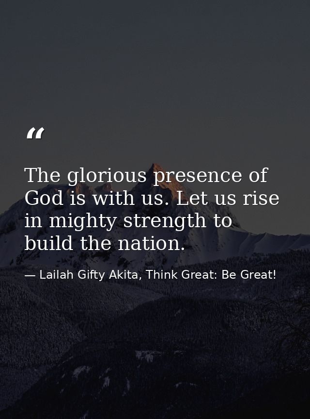 The glorious presence of God is with us. Let us rise in mighty strength to build the nation. — Lailah Gifty Akita, Think Great: Be Great!