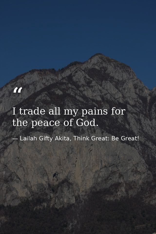 I trade all my pains for the peace of God. — Lailah Gifty Akita, Think Great: Be Great!