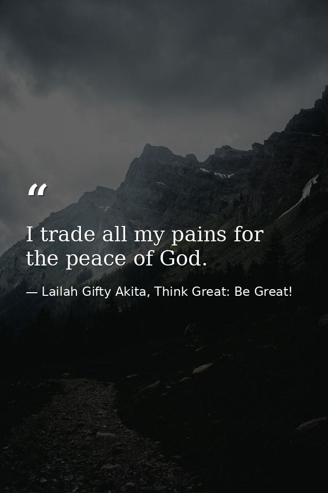 I trade all my pains for the peace of God. — Lailah Gifty Akita, Think Great: Be Great!