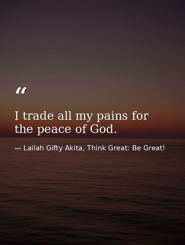 I trade all my pains for the peace of God. — Lailah Gifty Akita, Think Great: Be Great!