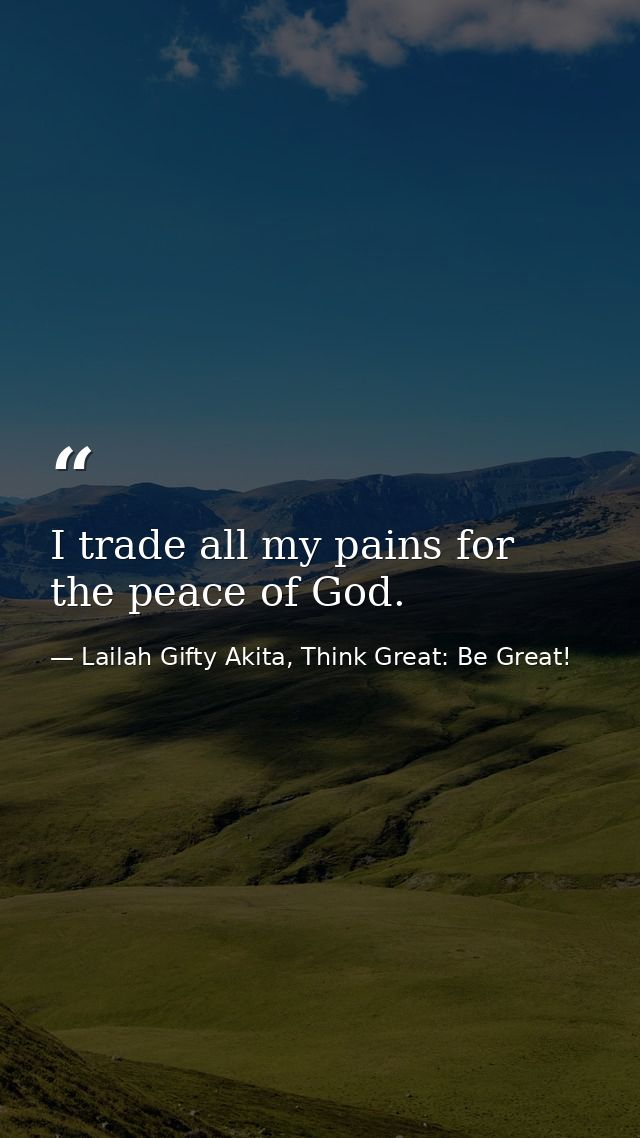 I trade all my pains for the peace of God. — Lailah Gifty Akita, Think Great: Be Great!