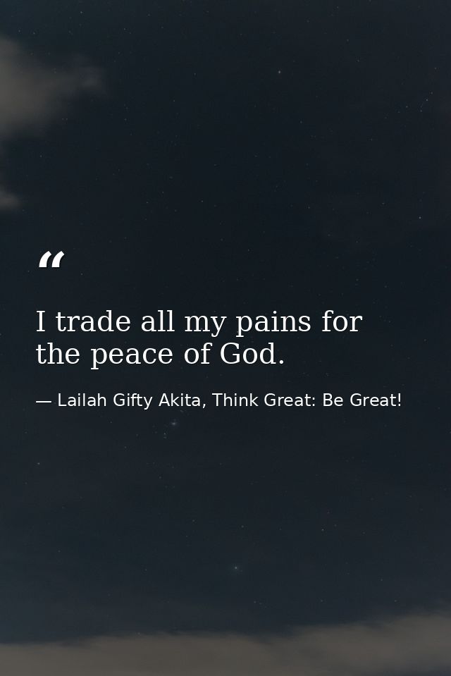 I trade all my pains for the peace of God. — Lailah Gifty Akita, Think Great: Be Great!