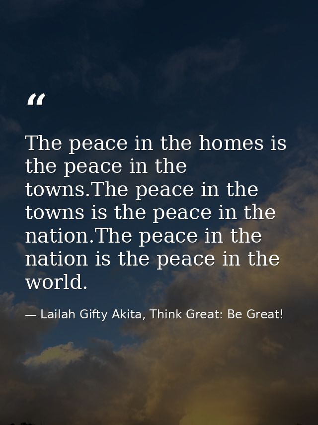 The peace in the homes is the peace in the towns.The peace in the towns is the peace in the nation.The peace in the nati — Lailah Gifty Akita, Think Great: Be Great!