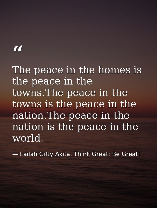 The peace in the homes is the peace in the towns.The peace in the towns is the peace in the nation.The peace in the nati — Lailah Gifty Akita, Think Great: Be Great!