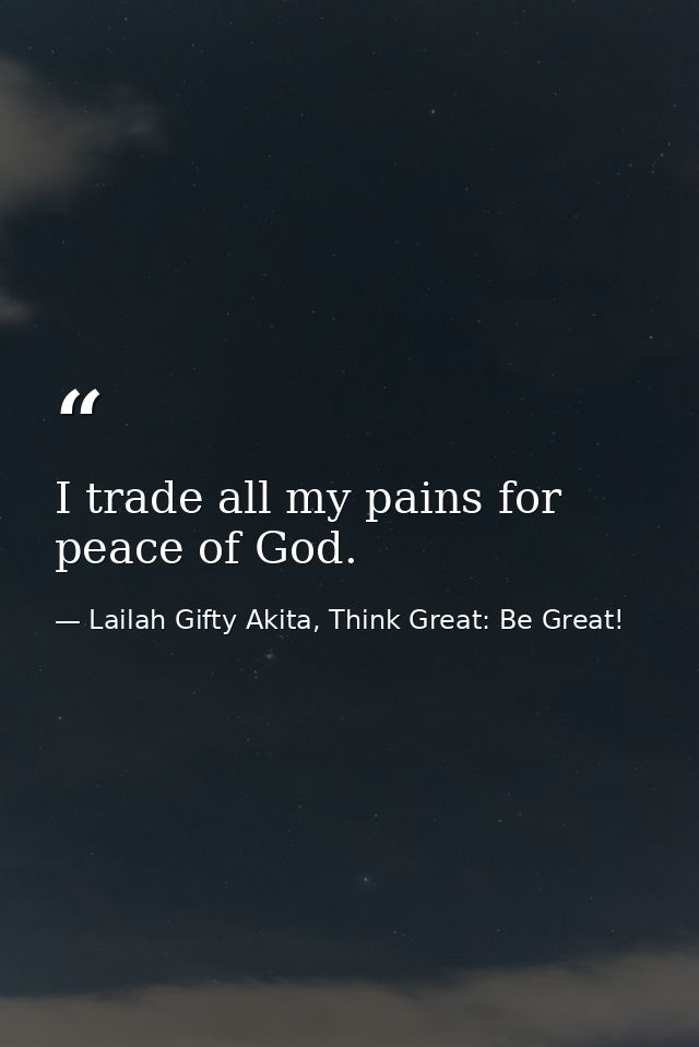 I trade all my pains for peace of God. — Lailah Gifty Akita, Think Great: Be Great!