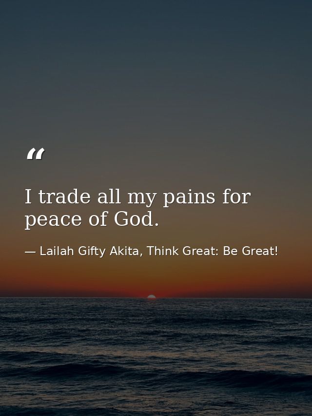 I trade all my pains for peace of God. — Lailah Gifty Akita, Think Great: Be Great!