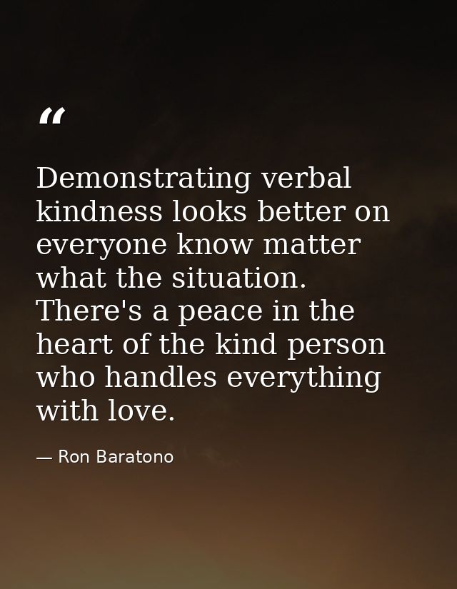 Demonstrating verbal kindness looks better on everyone know matter what the situation. There's a peace in the heart of t — Ron Baratono