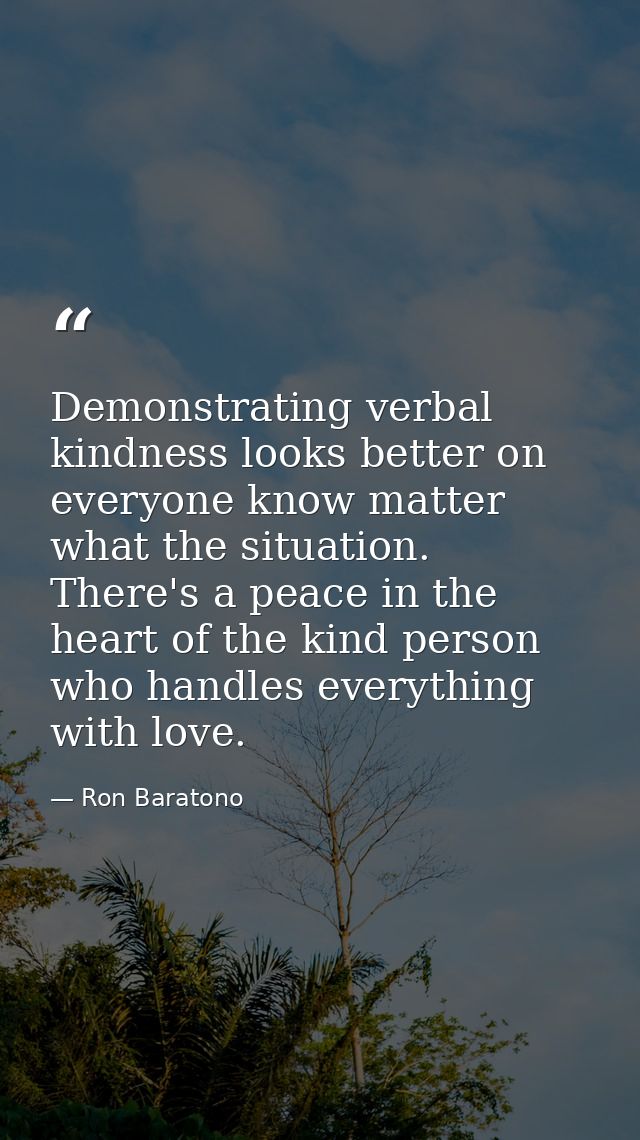 Demonstrating verbal kindness looks better on everyone know matter what the situation. There's a peace in the heart of t — Ron Baratono