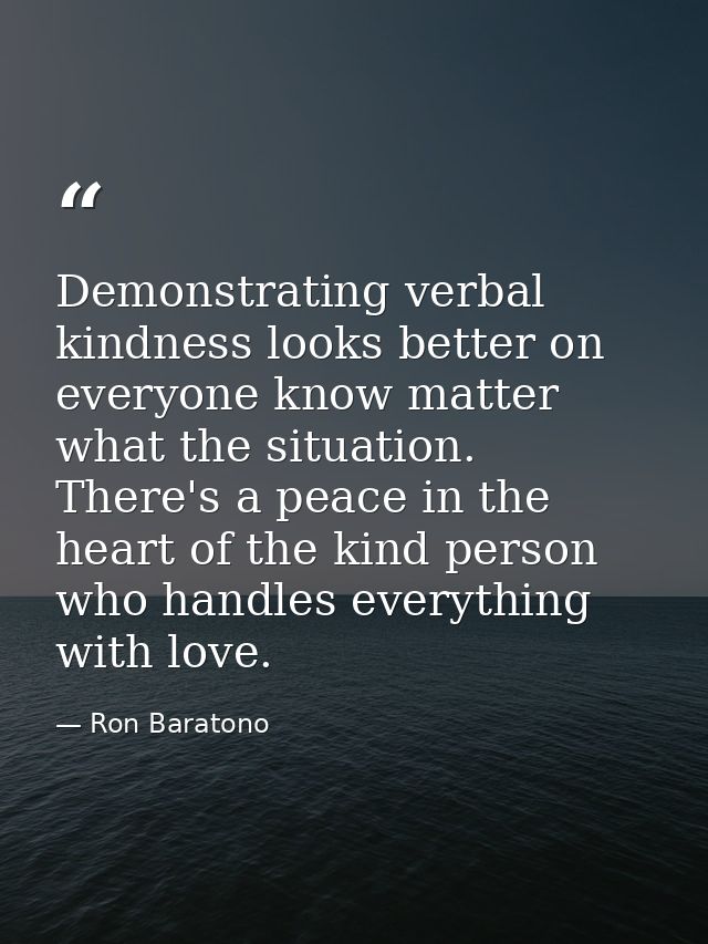 Demonstrating verbal kindness looks better on everyone know matter what the situation. There's a peace in the heart of t — Ron Baratono