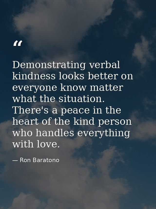 Demonstrating verbal kindness looks better on everyone know matter what the situation. There's a peace in the heart of t — Ron Baratono