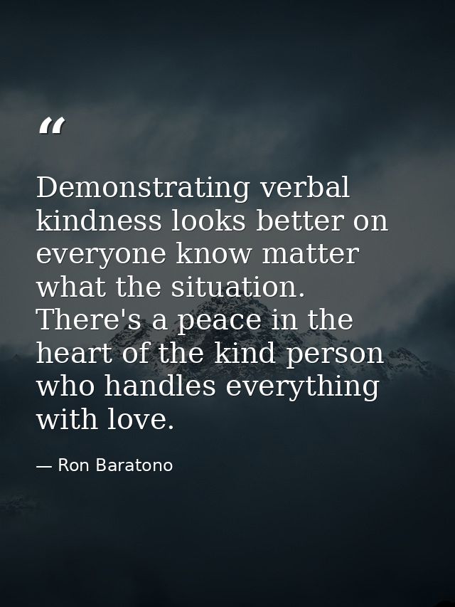 Demonstrating verbal kindness looks better on everyone know matter what the situation. There's a peace in the heart of t — Ron Baratono