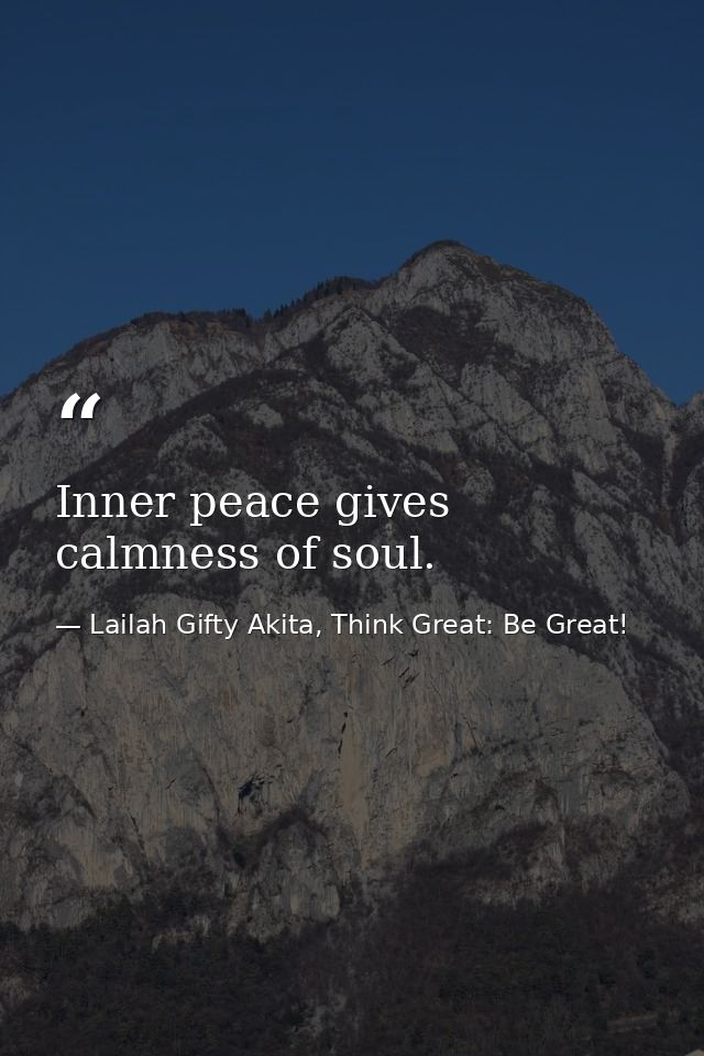 Inner peace gives calmness of soul. — Lailah Gifty Akita, Think Great: Be Great!