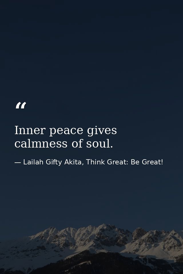 Inner peace gives calmness of soul. — Lailah Gifty Akita, Think Great: Be Great!