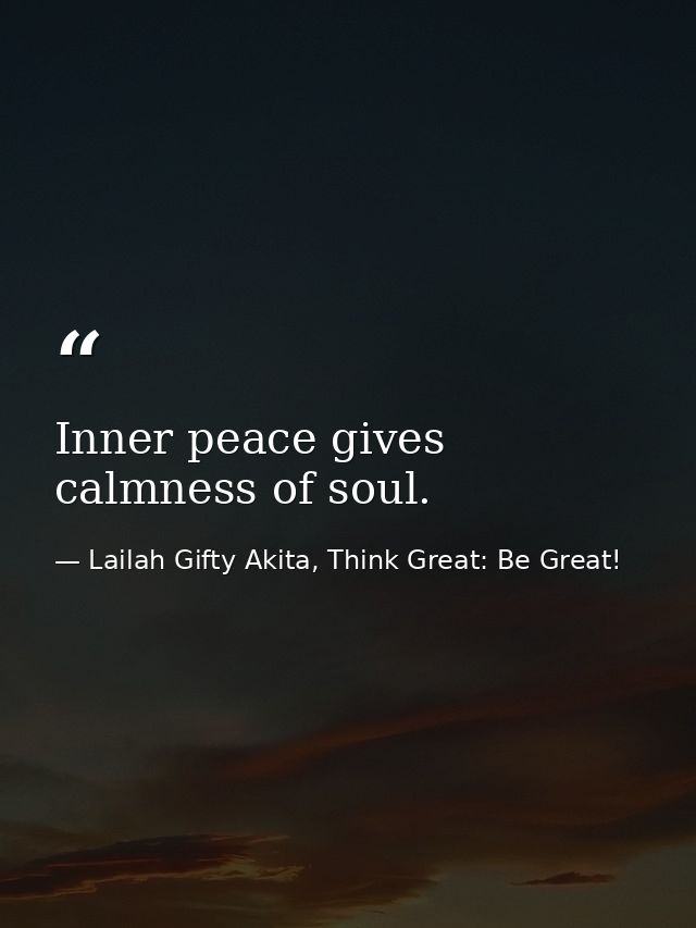 Inner peace gives calmness of soul. — Lailah Gifty Akita, Think Great: Be Great!