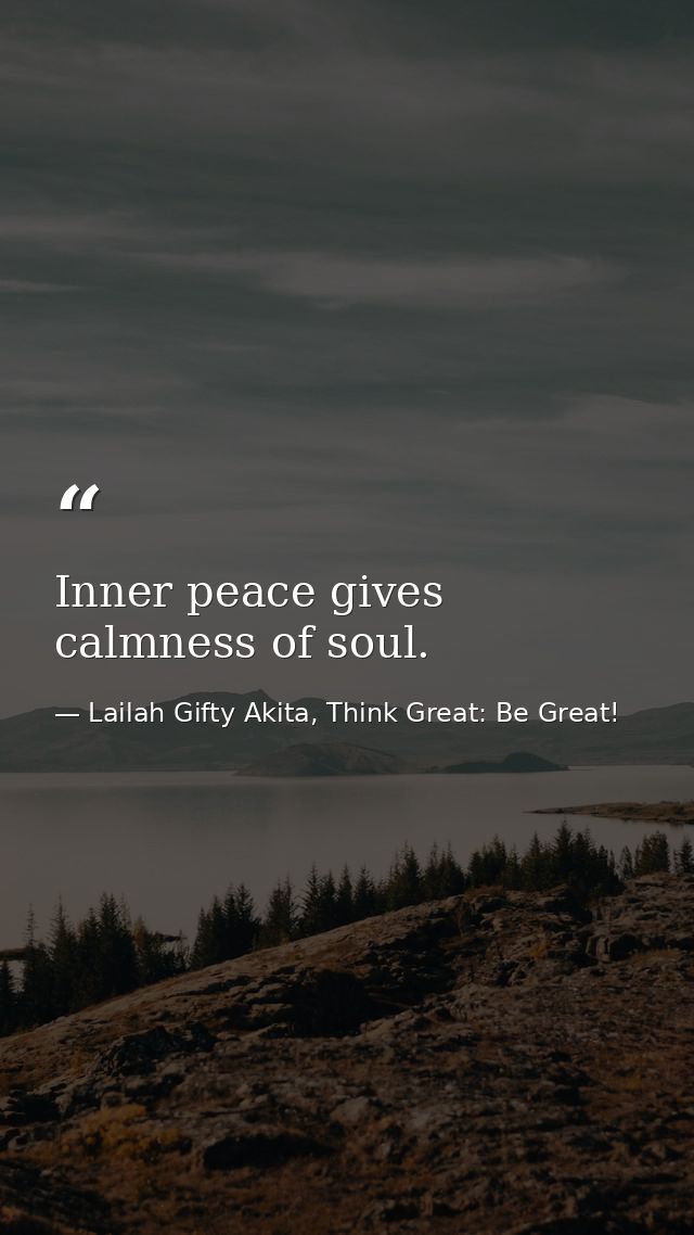Inner peace gives calmness of soul. — Lailah Gifty Akita, Think Great: Be Great!