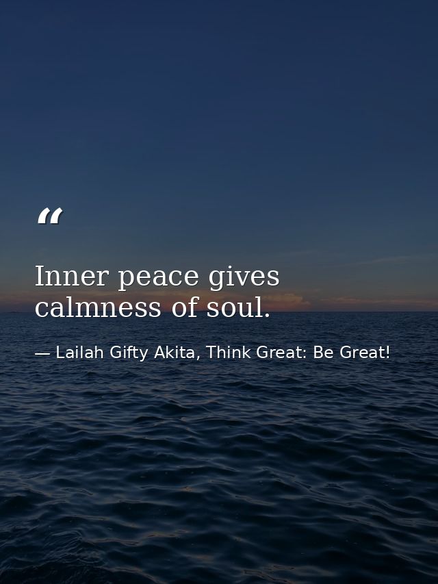 Inner peace gives calmness of soul. — Lailah Gifty Akita, Think Great: Be Great!