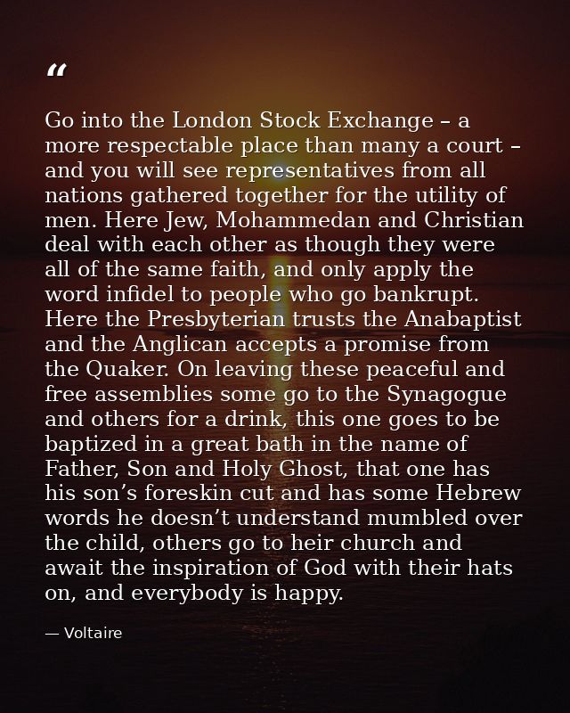 Go into the London Stock Exchange – a more respectable place than many a court – and you will see representatives from a — Voltaire