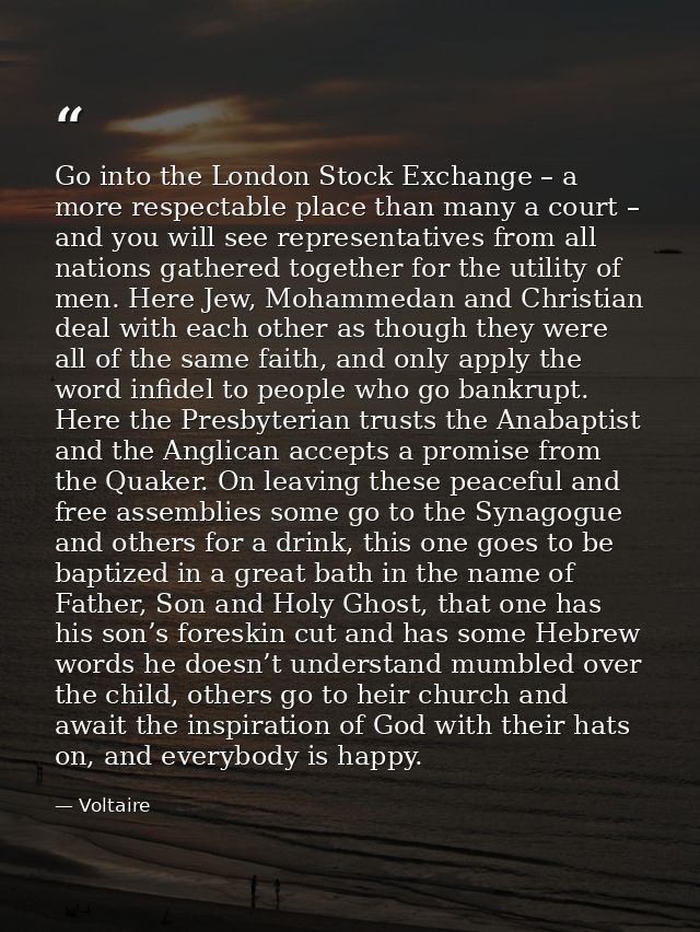 Go into the London Stock Exchange – a more respectable place than many a court – and you will see representatives from a — Voltaire