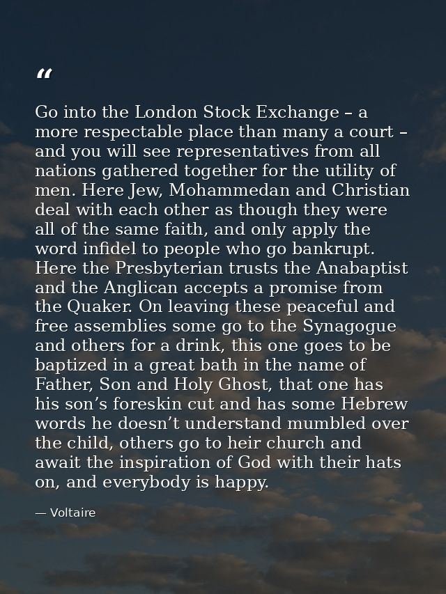Go into the London Stock Exchange – a more respectable place than many a court – and you will see representatives from a — Voltaire