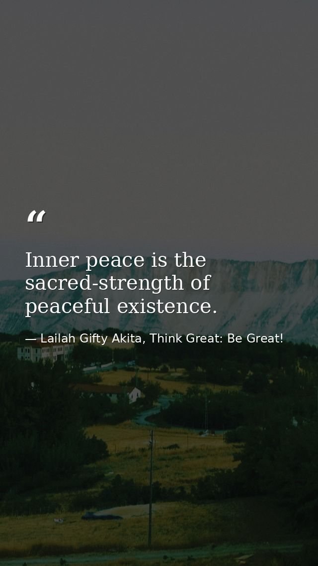 Inner peace is the sacred-strength of peaceful existence. — Lailah Gifty Akita, Think Great: Be Great!