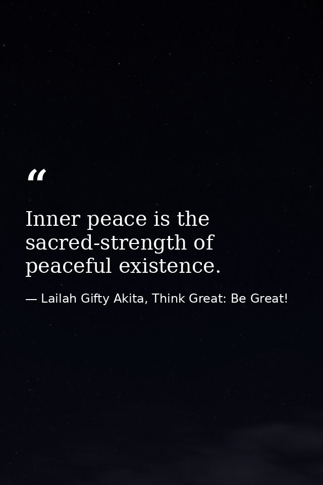 Inner peace is the sacred-strength of peaceful existence. — Lailah Gifty Akita, Think Great: Be Great!