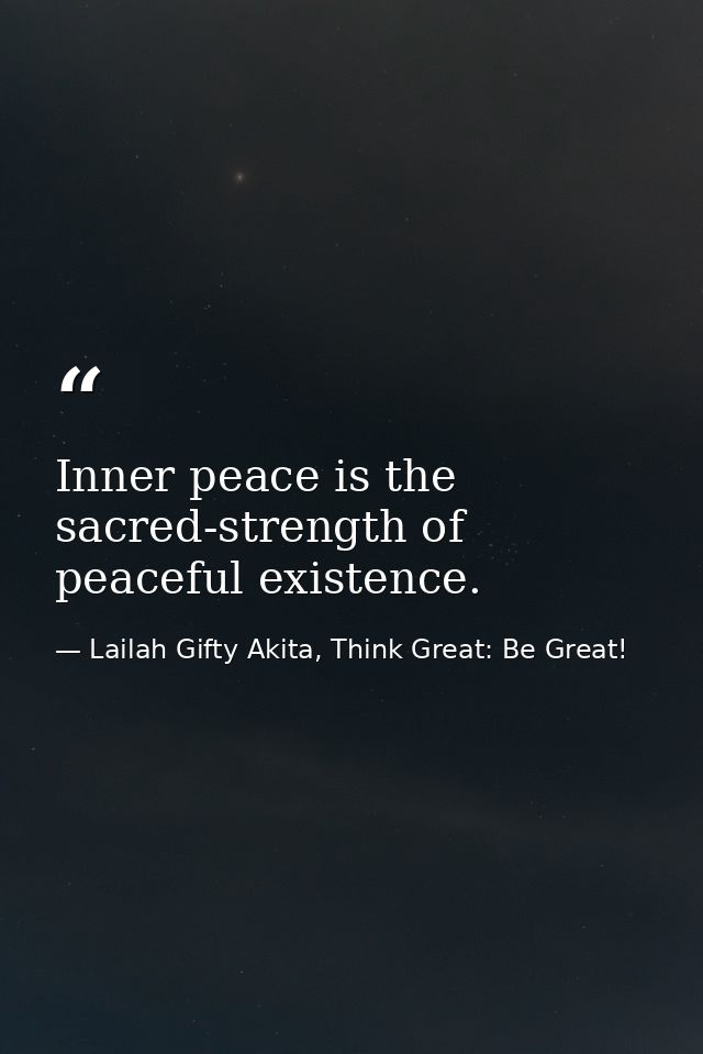 Inner peace is the sacred-strength of peaceful existence. — Lailah Gifty Akita, Think Great: Be Great!