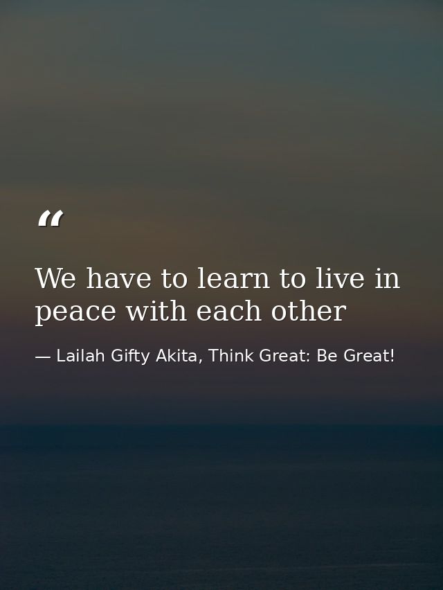 We have to learn to live in peace with each other — Lailah Gifty Akita, Think Great: Be Great!