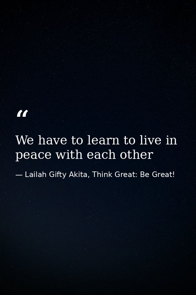 We have to learn to live in peace with each other — Lailah Gifty Akita, Think Great: Be Great!