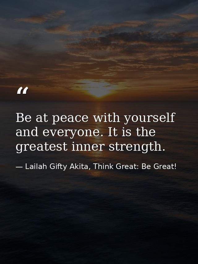 Be at peace with yourself and everyone. It is the greatest inner strength. — Lailah Gifty Akita, Think Great: Be Great!