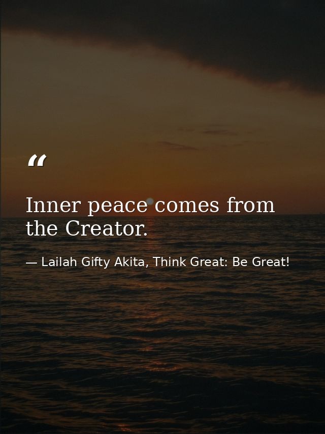 Inner peace comes from the Creator. — Lailah Gifty Akita, Think Great: Be Great!