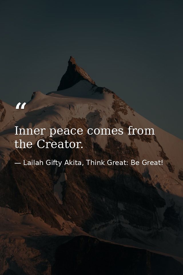 Inner peace comes from the Creator. — Lailah Gifty Akita, Think Great: Be Great!