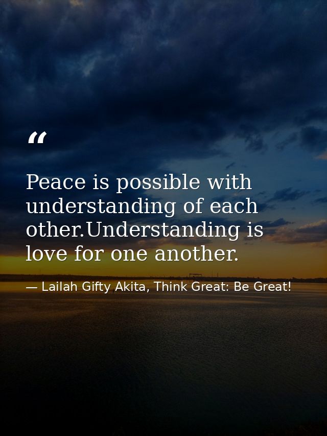 Peace is possible with understanding of each other.Understanding is love for one another. — Lailah Gifty Akita, Think Great: Be Great!