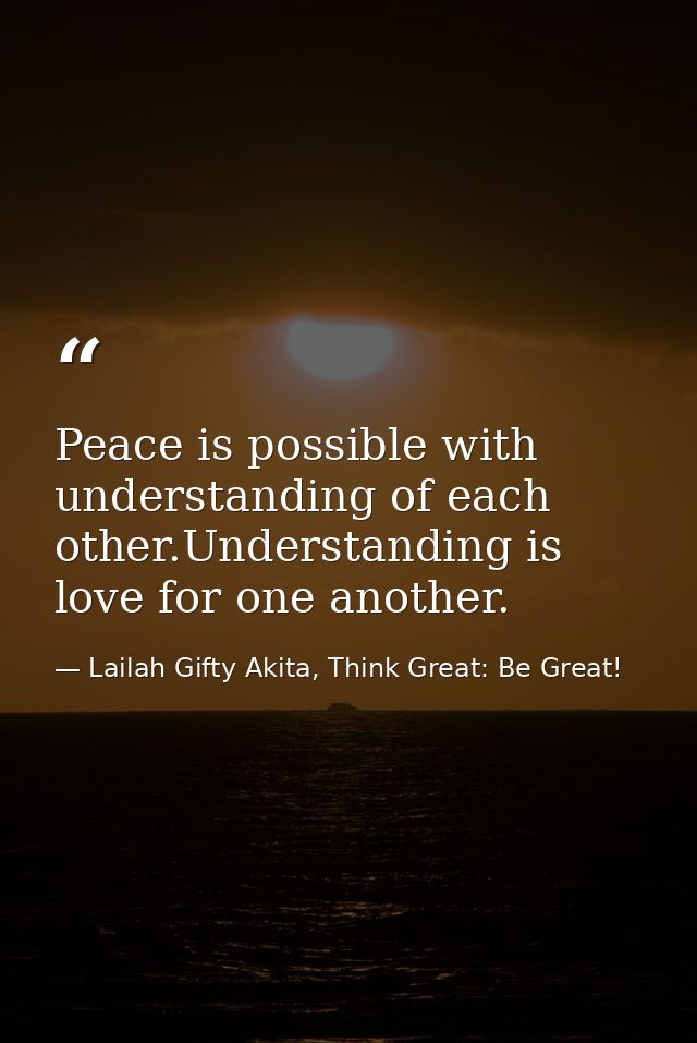 Peace is possible with understanding of each other.Understanding is love for one another. — Lailah Gifty Akita, Think Great: Be Great!