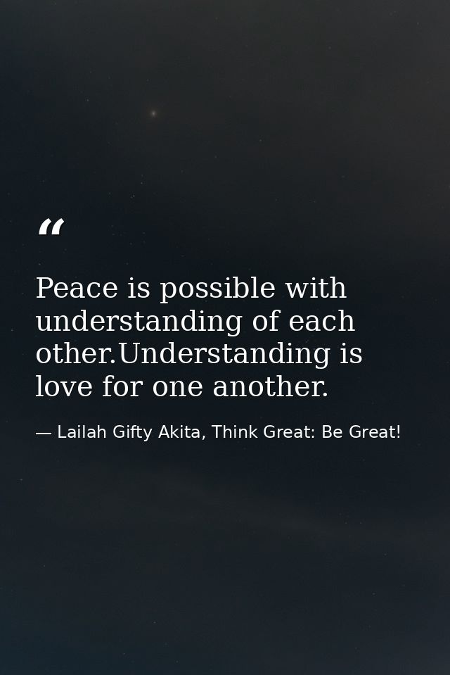 Peace is possible with understanding of each other.Understanding is love for one another. — Lailah Gifty Akita, Think Great: Be Great!