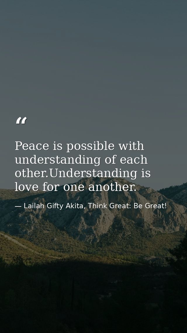 Peace is possible with understanding of each other.Understanding is love for one another. — Lailah Gifty Akita, Think Great: Be Great!
