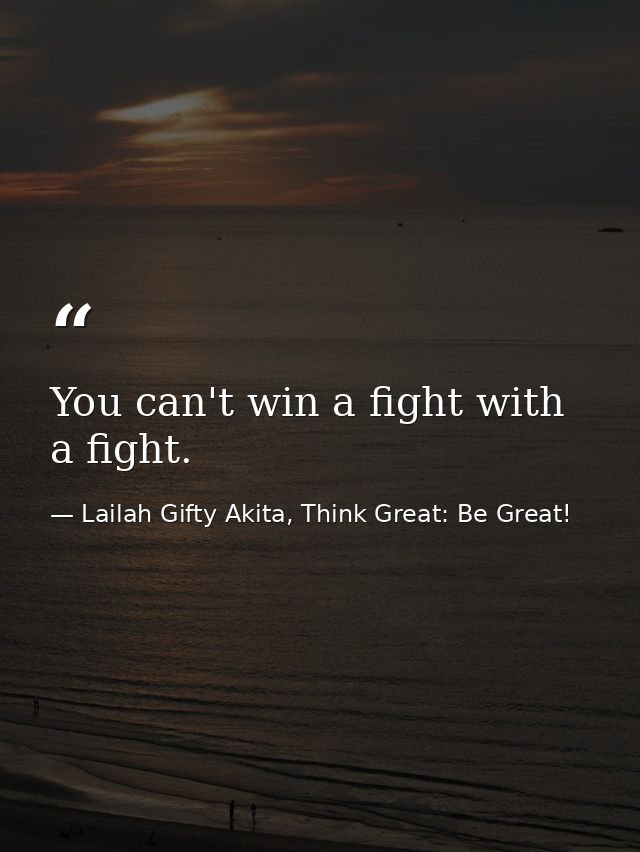 You can't win a fight with a fight. — Lailah Gifty Akita, Think Great: Be Great!