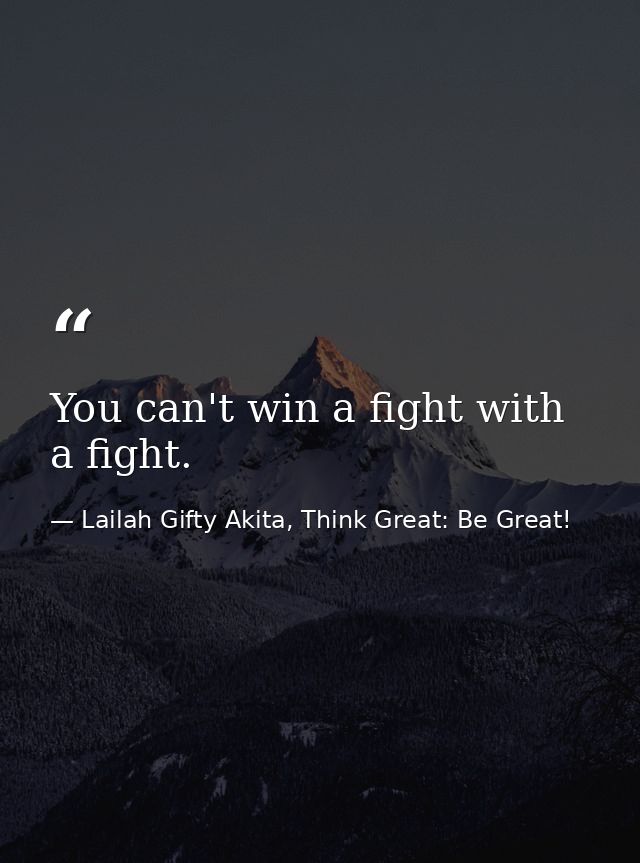 You can't win a fight with a fight. — Lailah Gifty Akita, Think Great: Be Great!