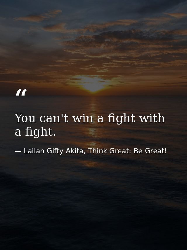 You can't win a fight with a fight. — Lailah Gifty Akita, Think Great: Be Great!