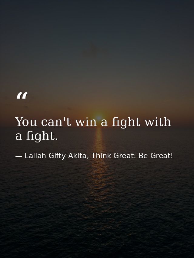 You can't win a fight with a fight. — Lailah Gifty Akita, Think Great: Be Great!