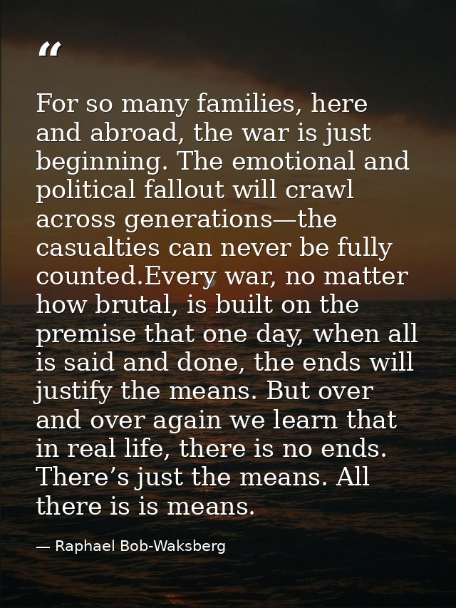 For so many families, here and abroad, the war is just beginning. The emotional and political fallout will crawl across  — Raphael Bob-Waksberg