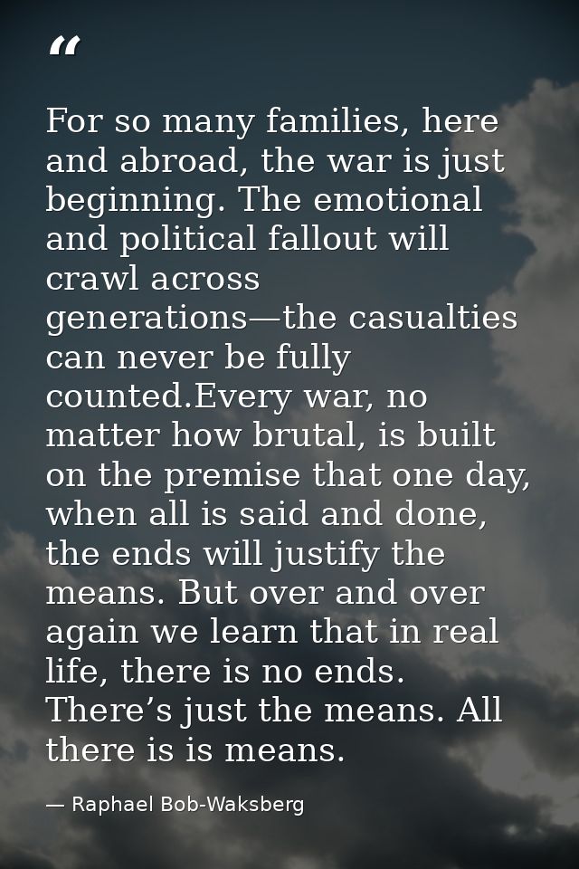 For so many families, here and abroad, the war is just beginning. The emotional and political fallout will crawl across  — Raphael Bob-Waksberg