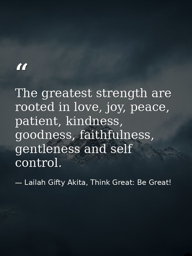 The greatest strength are rooted in love, joy, peace, patient, kindness, goodness, faithfulness, gentleness and self con — Lailah Gifty Akita, Think Great: Be Great!