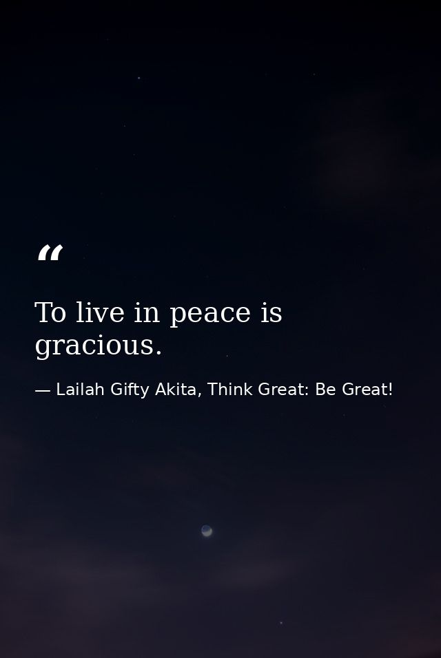 To live in peace is gracious. — Lailah Gifty Akita, Think Great: Be Great!