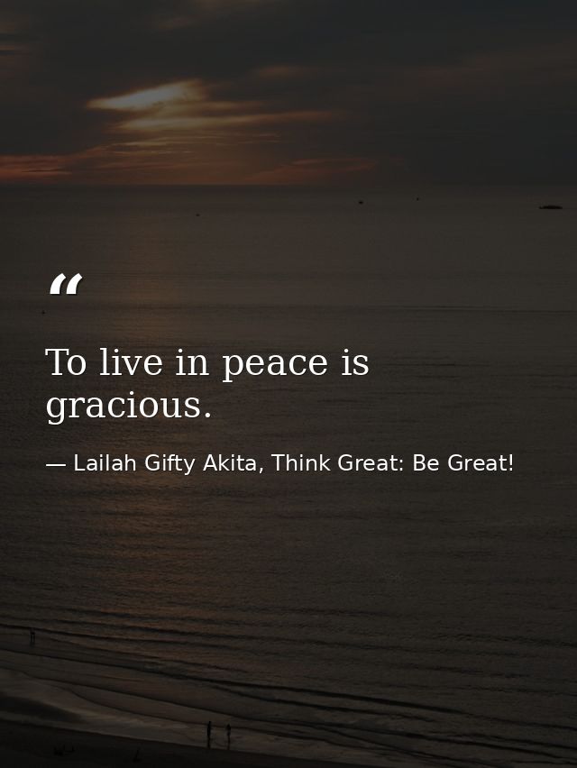 To live in peace is gracious. — Lailah Gifty Akita, Think Great: Be Great!