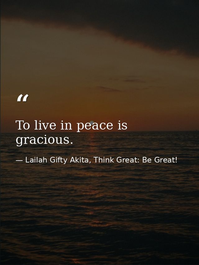To live in peace is gracious. — Lailah Gifty Akita, Think Great: Be Great!