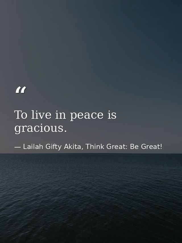 To live in peace is gracious. — Lailah Gifty Akita, Think Great: Be Great!