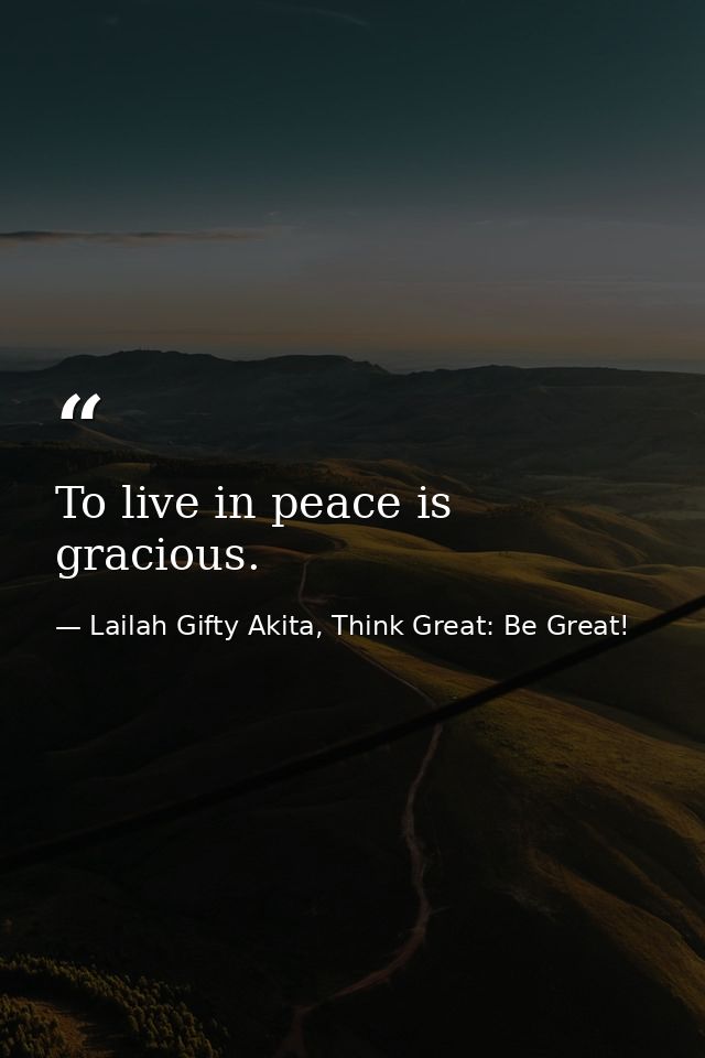 To live in peace is gracious. — Lailah Gifty Akita, Think Great: Be Great!