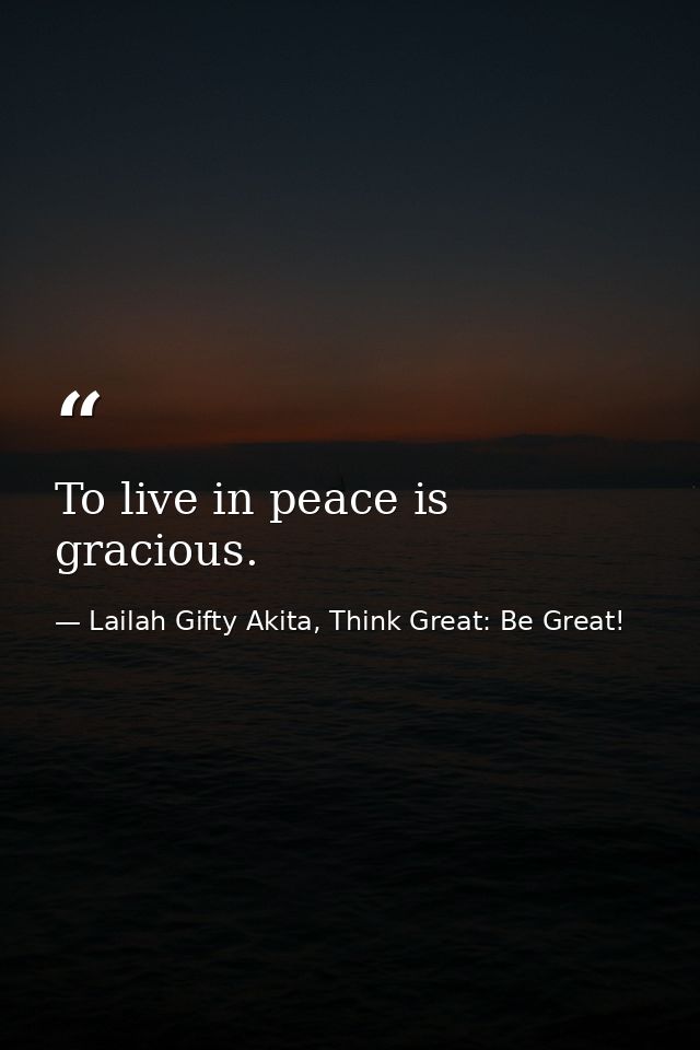 To live in peace is gracious. — Lailah Gifty Akita, Think Great: Be Great!