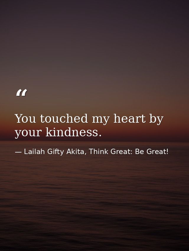 You touched my heart by your kindness. — Lailah Gifty Akita, Think Great: Be Great!