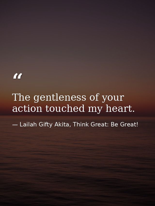The gentleness of your action touched my heart. — Lailah Gifty Akita, Think Great: Be Great!